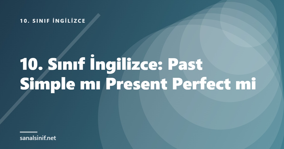 10. Sınıf İngilizce: Past Simple mı Present Perfect mi
