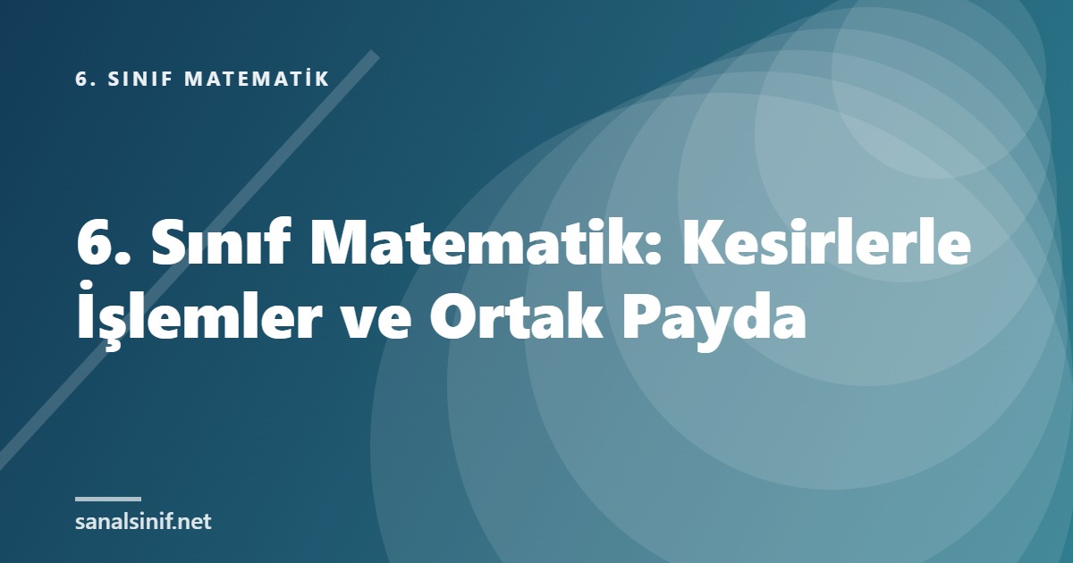 6. Sınıf Matematik: Kesirlerle İşlemler ve Ortak Payda