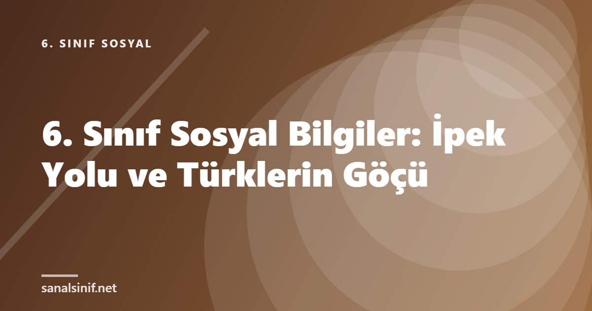 6. Sınıf Sosyal Bilgiler: İpek Yolu ve Türklerin Göçü
