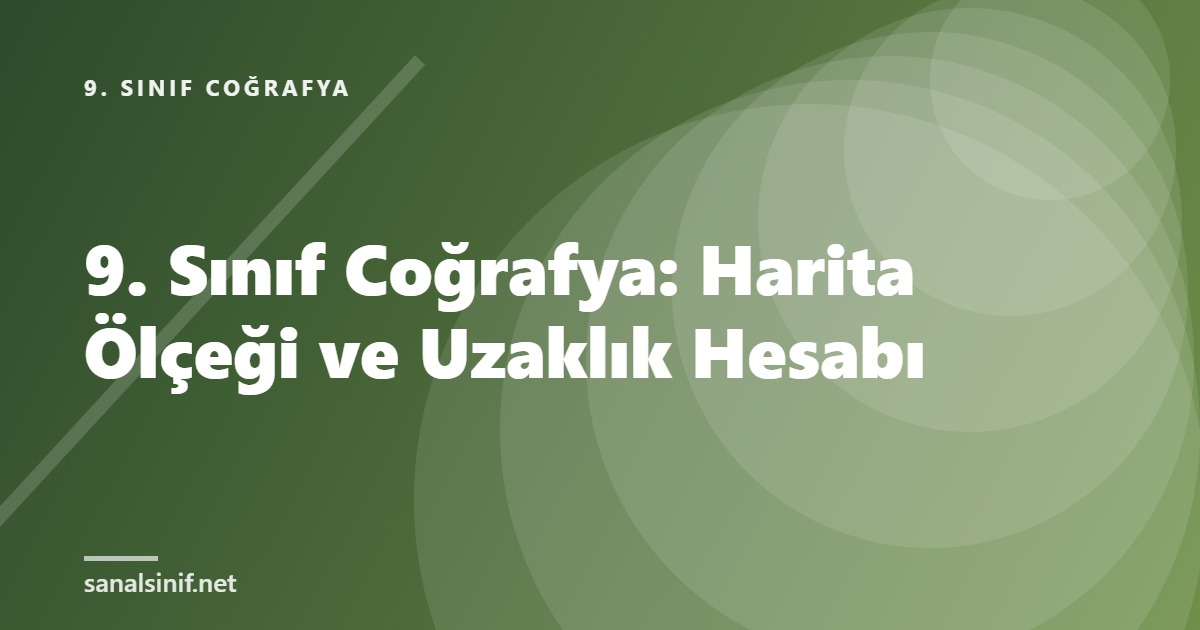 9. Sınıf Coğrafya: Harita Ölçeği ve Uzaklık Hesabı